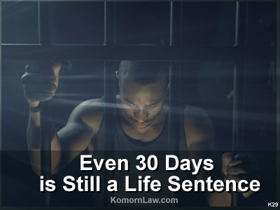 Even 30 Days in Jail is Still A Life Sentence-Komorn Law